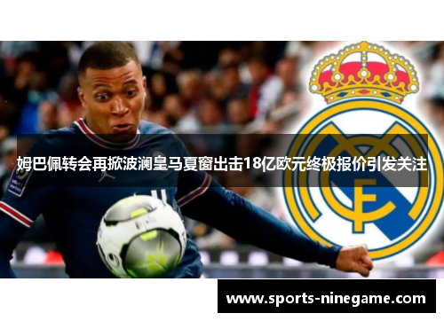 姆巴佩转会再掀波澜皇马夏窗出击18亿欧元终极报价引发关注 姆巴佩转会再掀波澜皇马夏窗出击18亿欧元终极报价引发关注