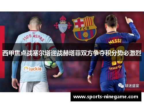 西甲焦点战塞尔塔迎战赫塔菲双方争夺积分势必激烈 西甲焦点战塞尔塔迎战赫塔菲双方争夺积分势必激烈