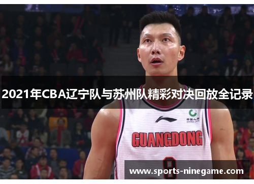 2021年CBA辽宁队与苏州队精彩对决回放全记录 2021年CBA辽宁队与苏州队精彩对决回放全记录