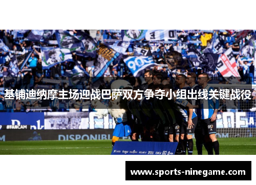 基铺迪纳摩主场迎战巴萨双方争夺小组出线关键战役 基铺迪纳摩主场迎战巴萨双方争夺小组出线关键战役
